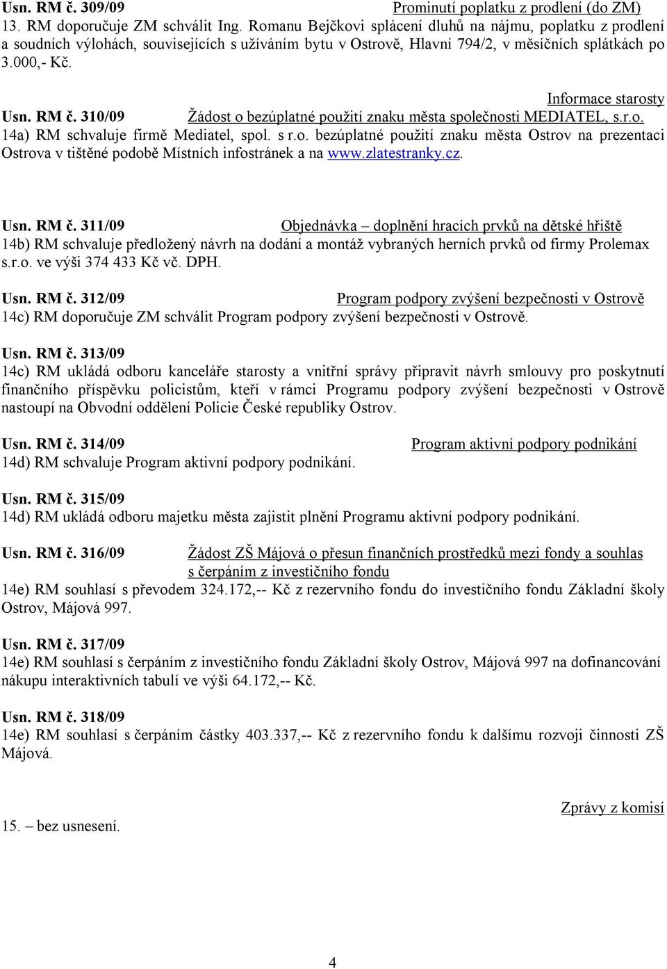 RM č. 310/09 Žádost o bezúplatné použití znaku města společnosti MEDIATEL, s.r.o. 14a) RM schvaluje firmě Mediatel, spol. s r.o. bezúplatné použití znaku města Ostrov na prezentaci Ostrova v tištěné podobě Místních infostránek a na www.