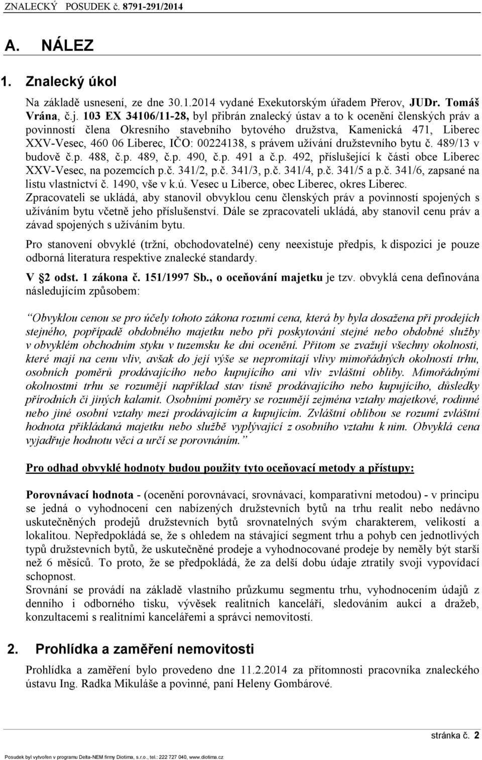 00224138, s právem užívání družstevního bytu č. 489/13 v budově č.p. 488, č.p. 489, č.p. 490, č.p. 491 a č.p. 492, příslušející k části obce Liberec XXV-Vesec, na pozemcích p.č. 341/2, p.č. 341/3, p.