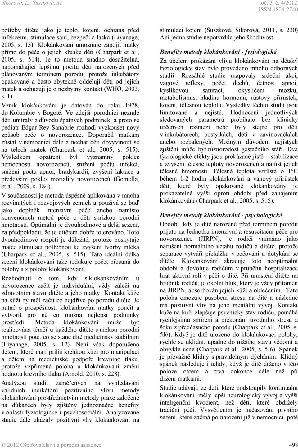 Je to metoda snadno dosažitelná, napomáhající lepšímu pocitu dětí narozených před plánovaným termínem porodu, protože inkubátory opakovaně a často zbytečně oddělují děti od jejich matek a ochuzují je