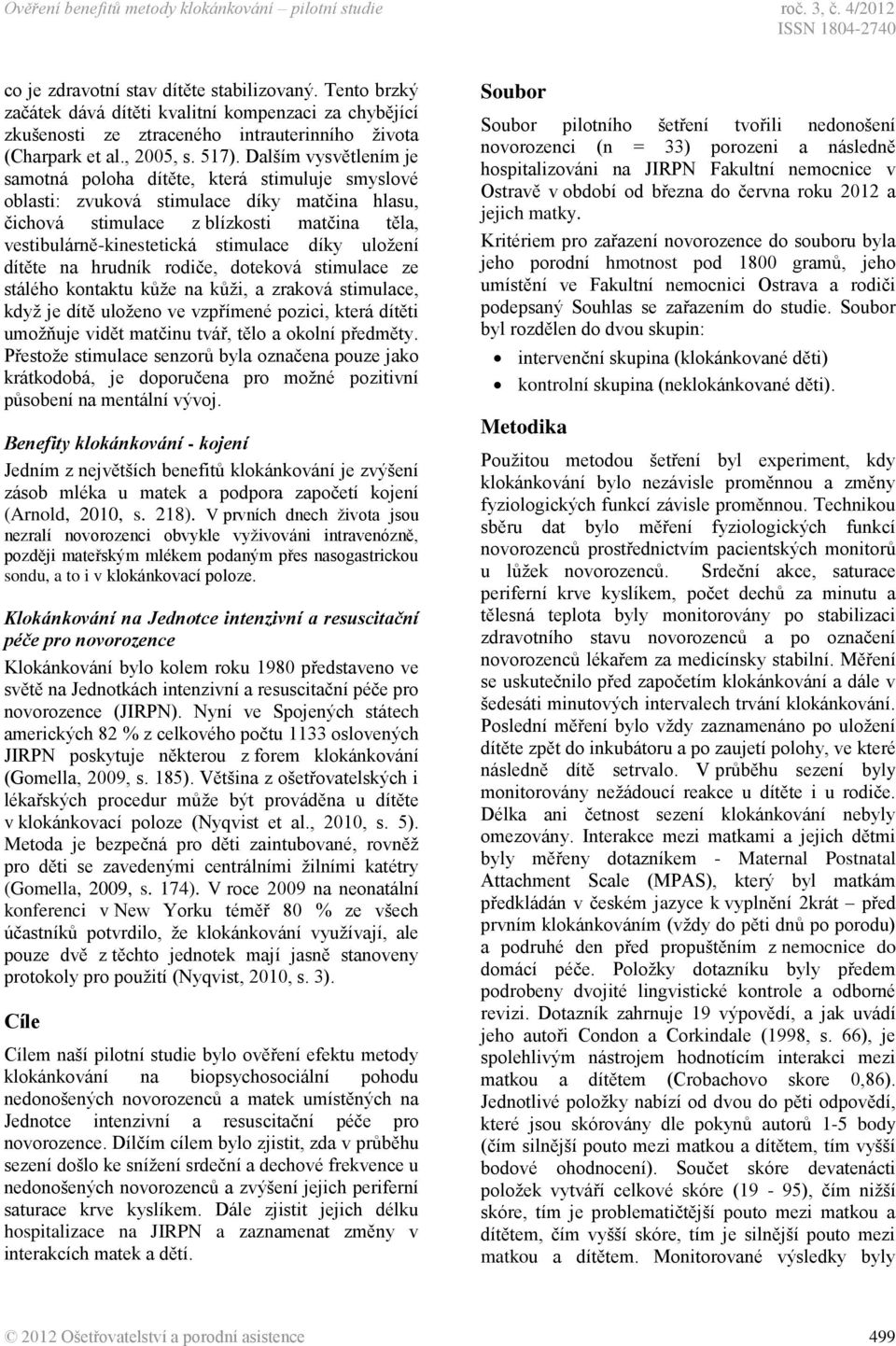 Dalším vysvětlením je samotná poloha dítěte, která stimuluje smyslové oblasti: zvuková stimulace díky matčina hlasu, čichová stimulace z blízkosti matčina těla, vestibulárně-kinestetická stimulace