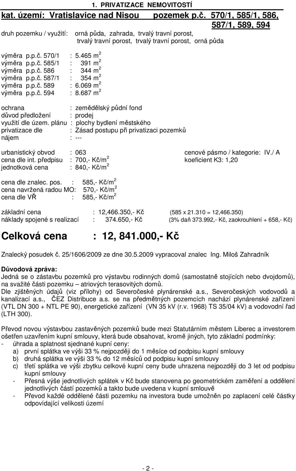 687 m 2 orná půda, zahrada, trvalý travní porost, trvalý travní porost, trvalý travní porost, orná půda ochrana : zemědělský půdní fond důvod předložení : prodej využití dle územ.