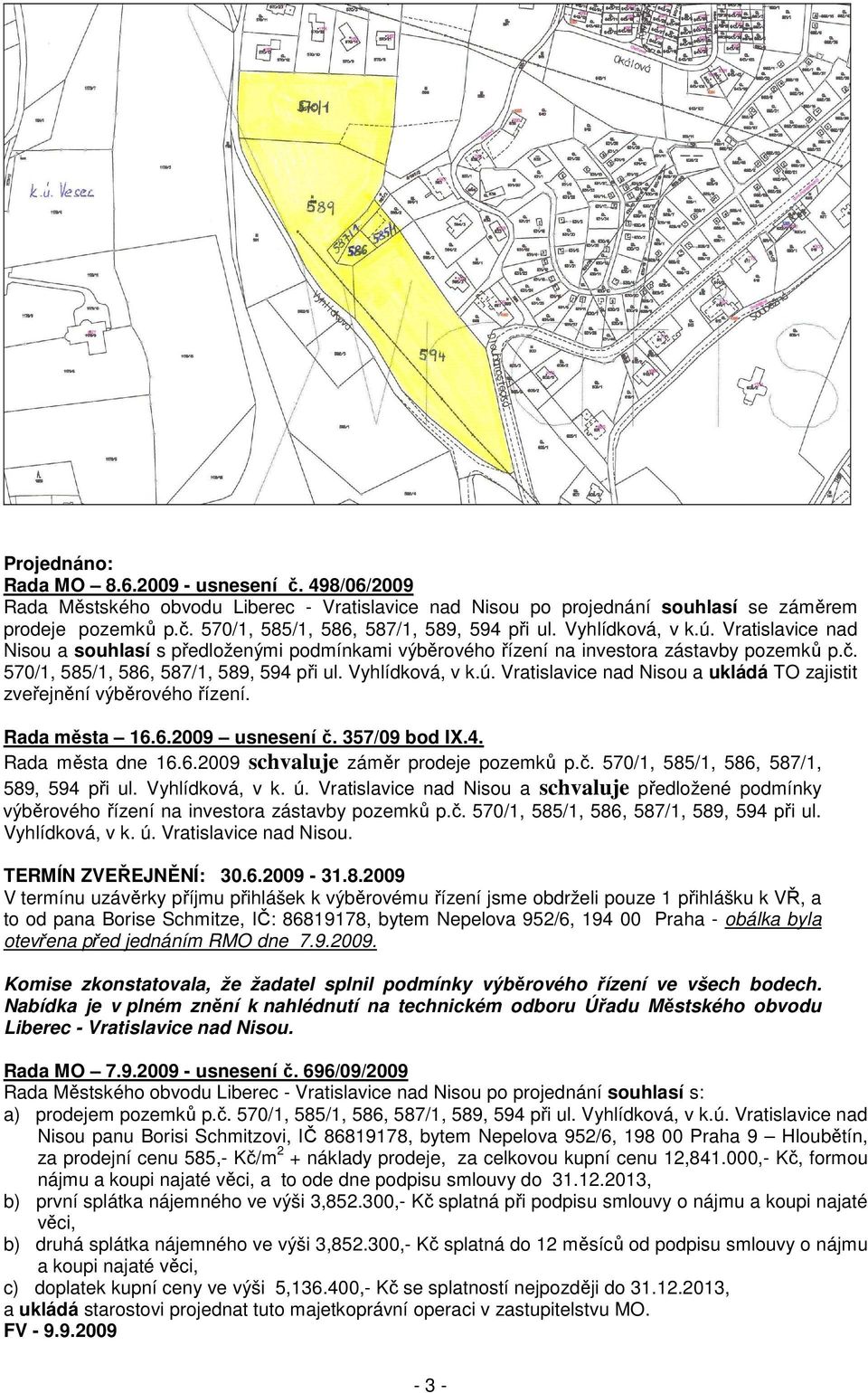 Rada města 16.6.2009 usnesení č. 357/09 bod IX.4. Rada města dne 16.6.2009 schvaluje záměr prodeje pozemků p.č. 570/1, 585/1, 586, 587/1, 589, 594 při ul. Vyhlídková, v k. ú.