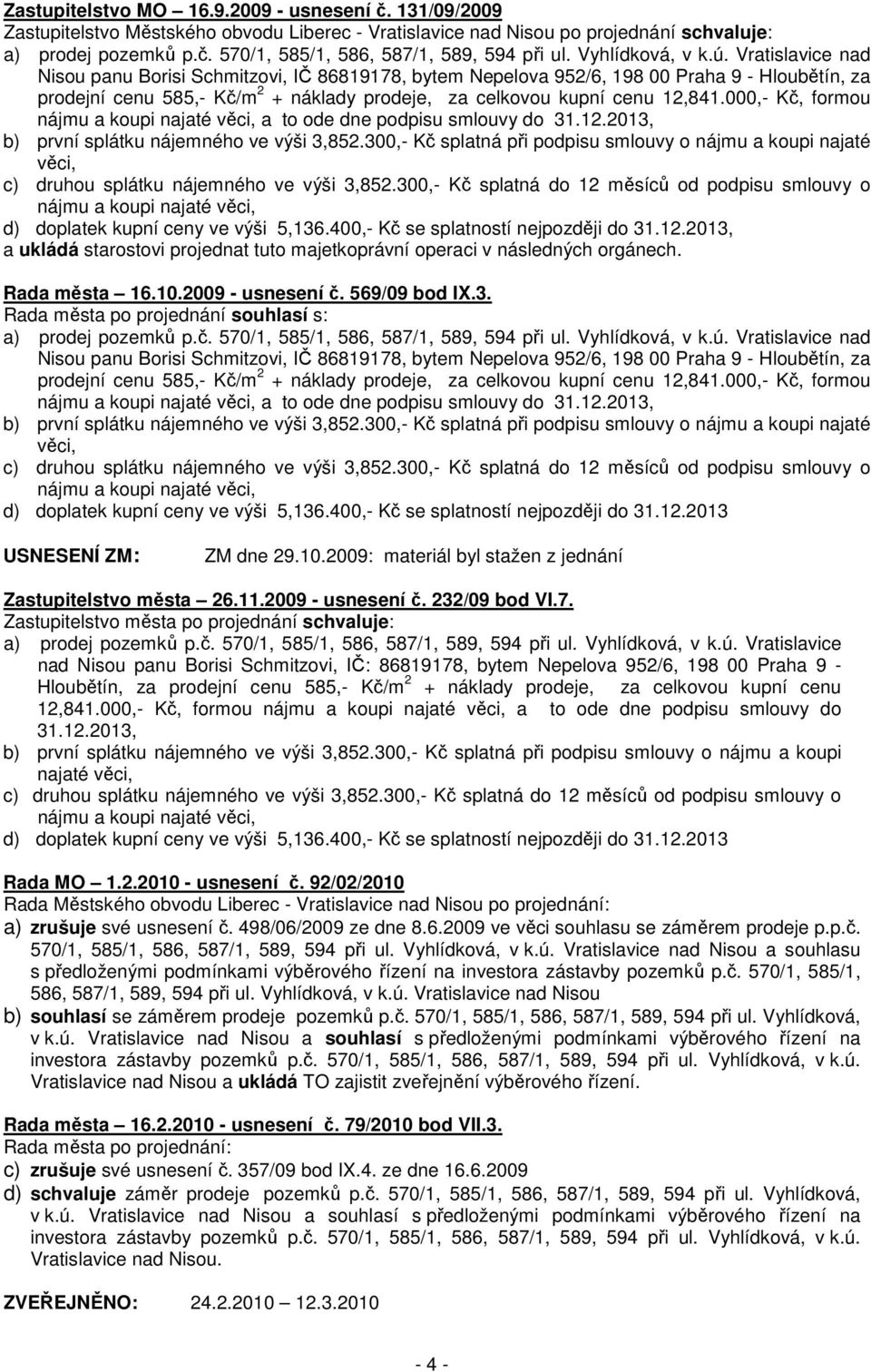 prodejní cenu 585,- Kč/m 2 + náklady prodeje, za celkovou kupní cenu 12,841.000,- Kč, formou b) první splátku nájemného ve výši 3,852.