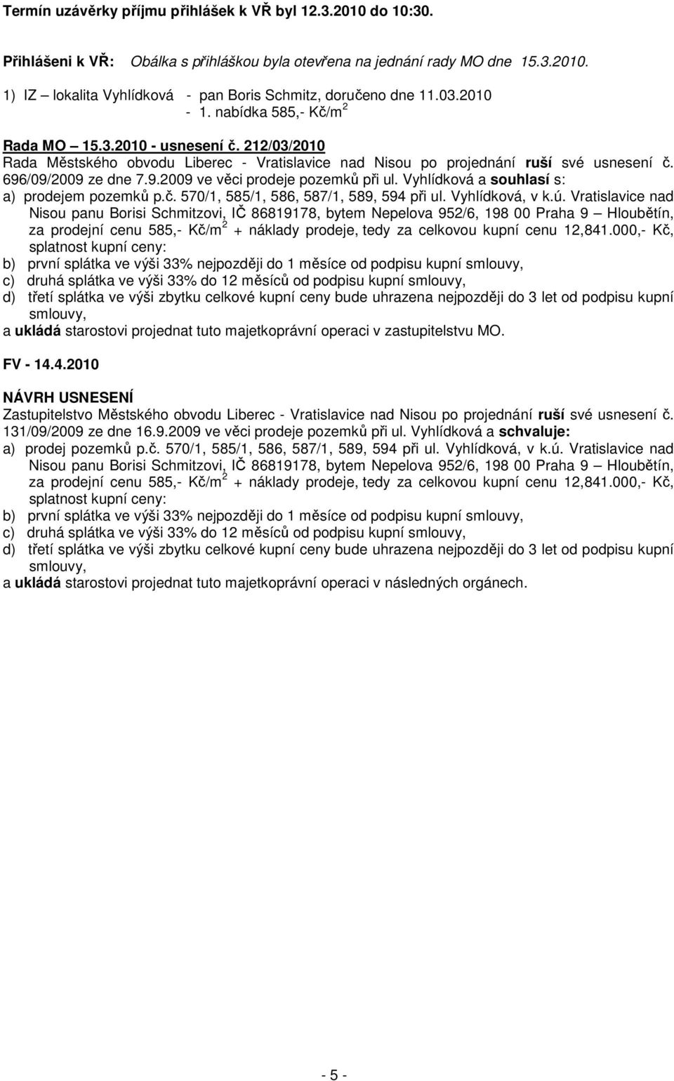 /09/2009 ze dne 7.9.2009 ve věci prodeje pozemků při ul. Vyhlídková a souhlasí s: a) prodejem pozemků p.č. 570/1, 585/1, 586, 587/1, 589, 594 při ul. Vyhlídková, v k.ú.