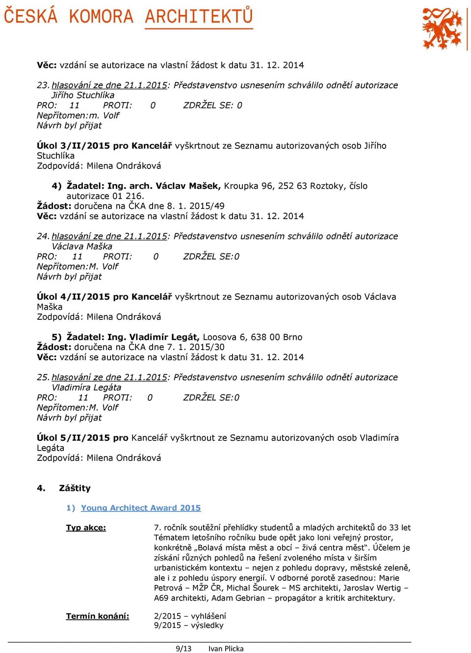 Václav Mašek, Kroupka 96, 252 63 Roztoky, číslo autorizace 01 216. Žádost: doručena na ČKA dne 8. 1. 2015/49 Věc: vzdání se autorizace na vlastní žádost k datu 31. 12. 2014 24. hlasování ze dne 21.1.2015: Představenstvo usnesením schválilo odnětí autorizace Václava Maška PRO: 11 PROTI: 0 ZDRŽEL SE:0 Nepřítomen:M.