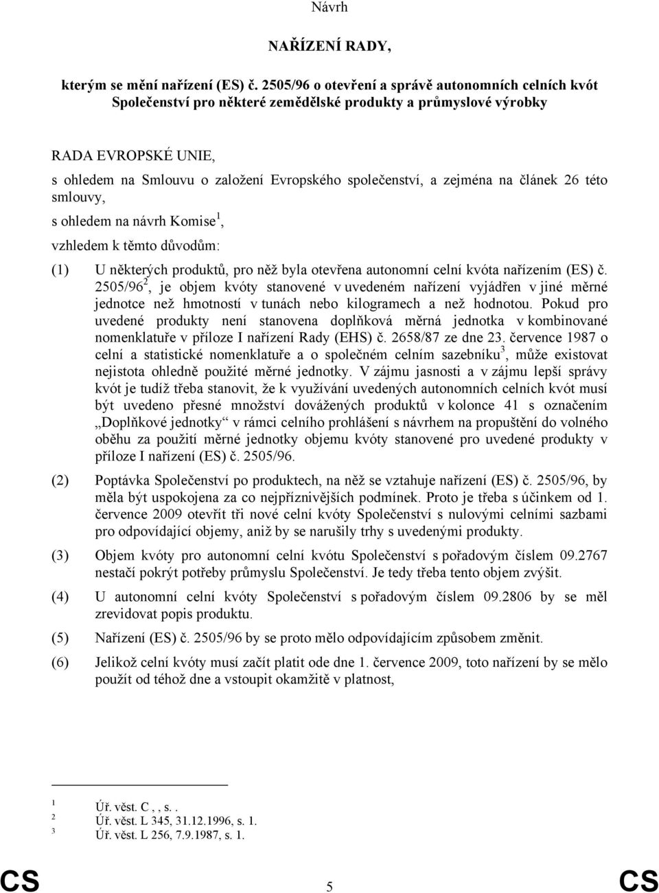 zejména na článek 26 této smlouvy, s ohledem na návrh Komise 1, vzhledem k těmto důvodům: (1) U některých produktů, pro něž byla otevřena autonomní celní kvóta nařízením (ES) č.