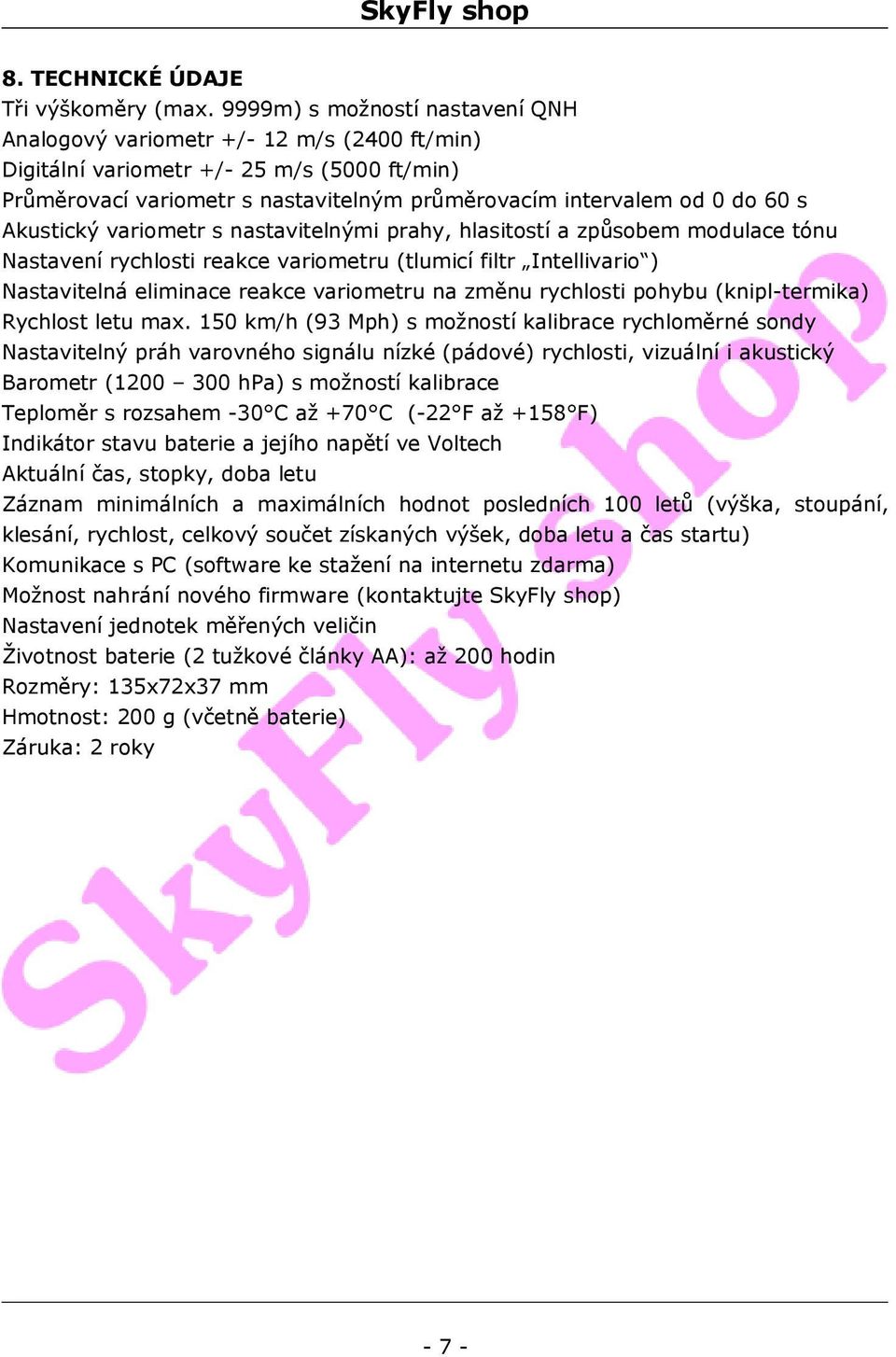 Akustický variometr s nastavitelnými prahy, hlasitostí a způsobem modulace tónu Nastavení rychlosti reakce variometru (tlumicí filtr Intellivario ) Nastavitelná eliminace reakce variometru na změnu