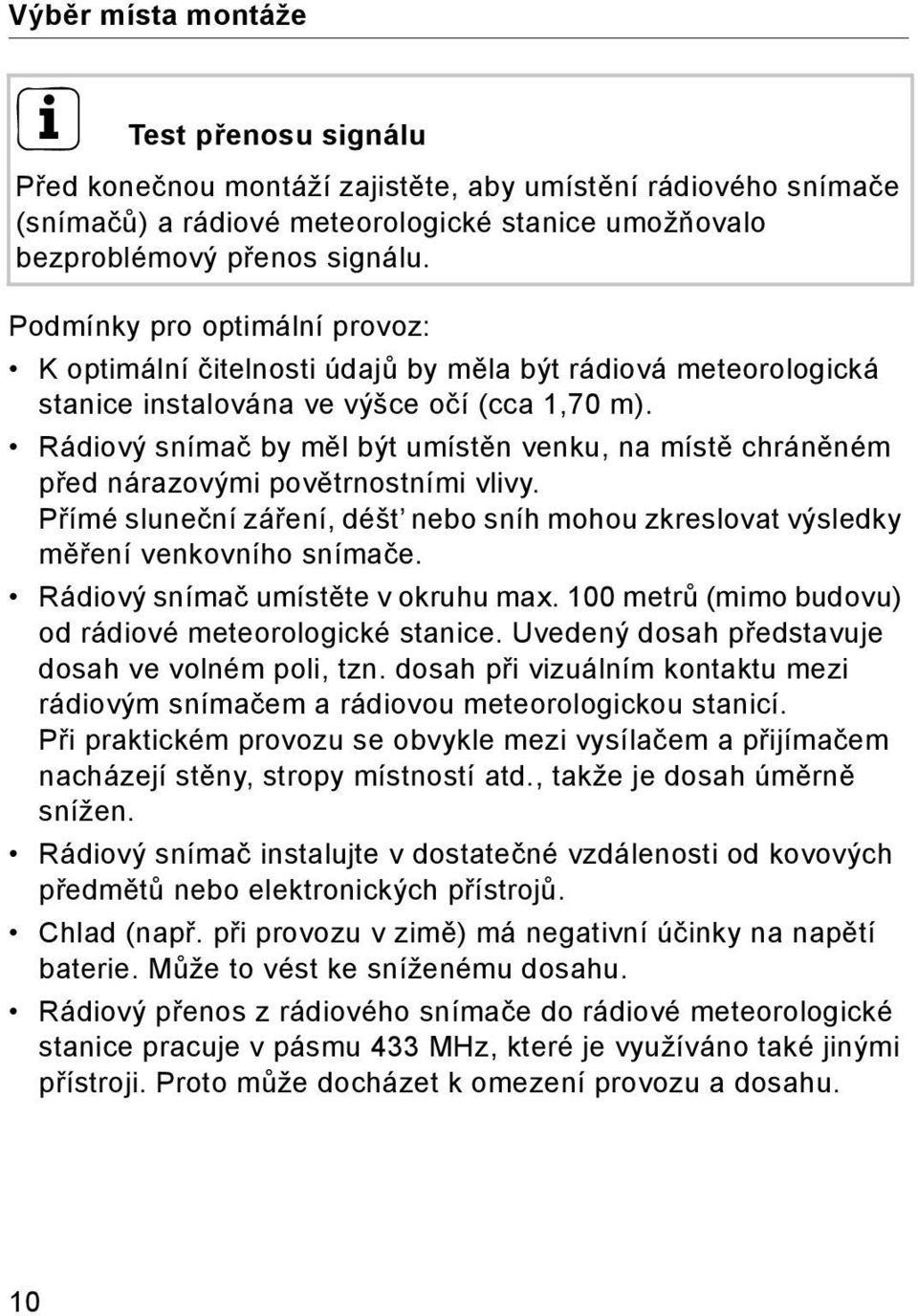 Rádiový snímač by měl být umístěn venku, na místě chráněném před nárazovými povětrnostními vlivy. Přímé sluneční záření, déšt nebo sníh mohou zkreslovat výsledky měření venkovního snímače.