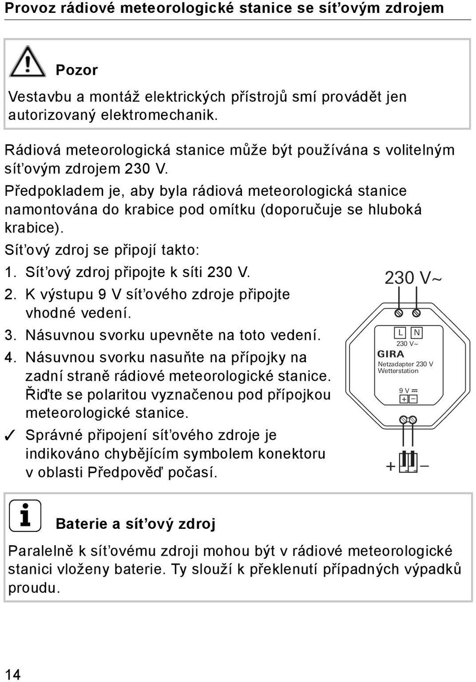 Předpokladem je, aby byla rádiová meteorologická stanice namontována do krabice pod omítku (doporučuje se hluboká krabice). Sít ový zdroj se připojí takto: 1. Sít ový zdroj připojte k síti 230 V.