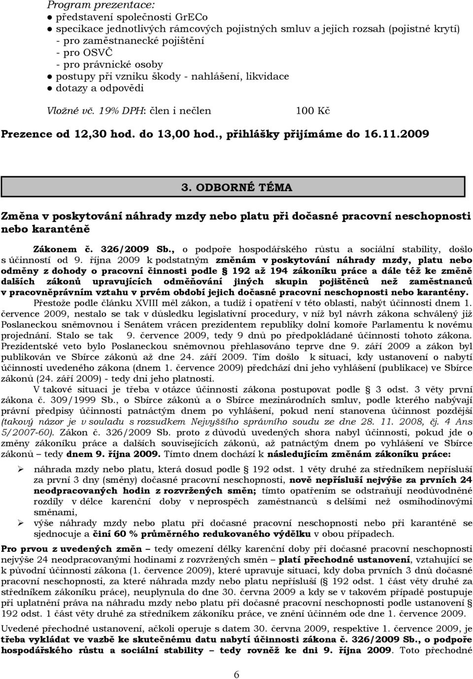 ODBORNÉ TÉMA Změna v poskytování náhrady mzdy nebo platu při dočasné pracovní neschopnosti nebo karanténě Zákonem č. 326/2009 Sb.
