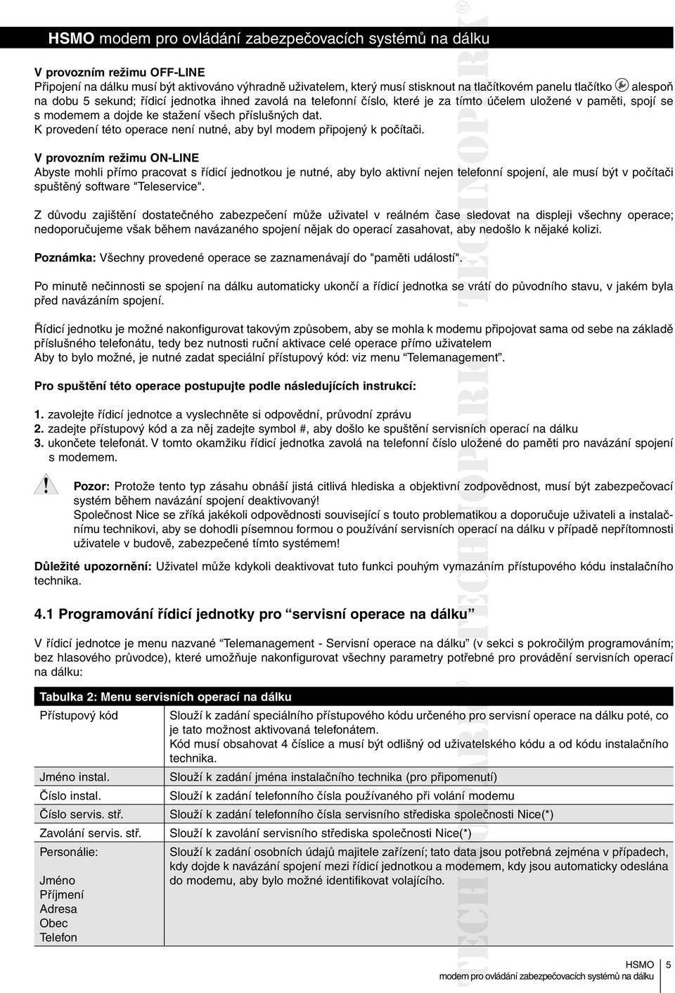V provozním režimu ON-LINE Abyste mohli přímo pracovat s řídicí jednotkou je nutné, aby bylo aktivní nejen telefonní spojení, ale musí být v počítači spuštěný software "Teleservice".