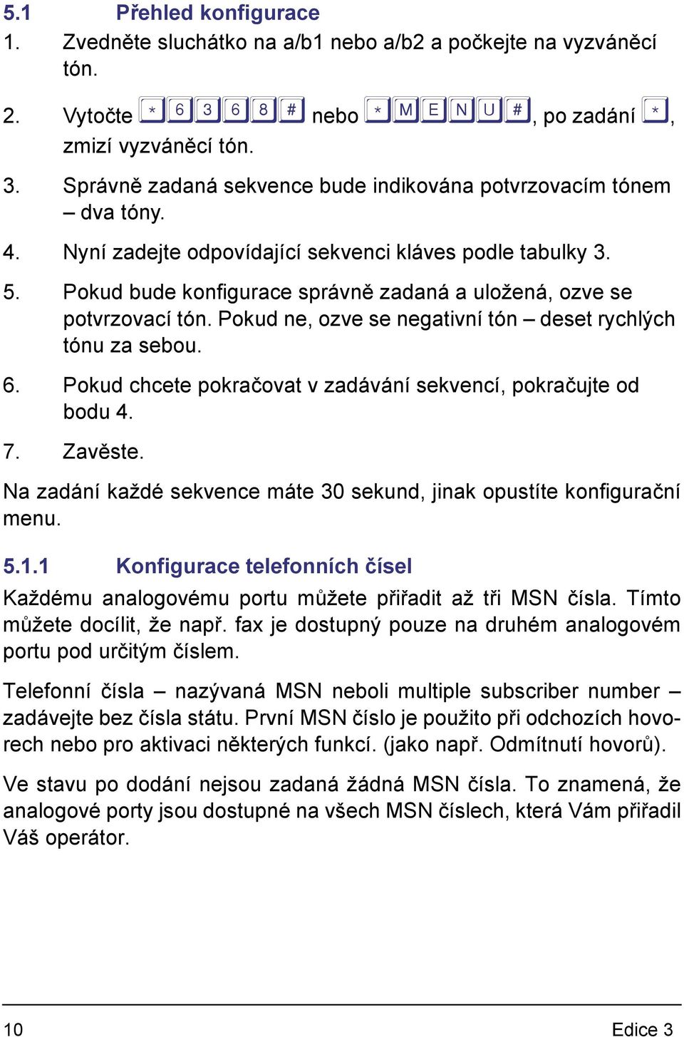 Pokud bude konfigurace správně zadaná a uložená, ozve se potvrzovací tón. Pokud ne, ozve se negativní tón deset rychlých tónu za sebou. 6.