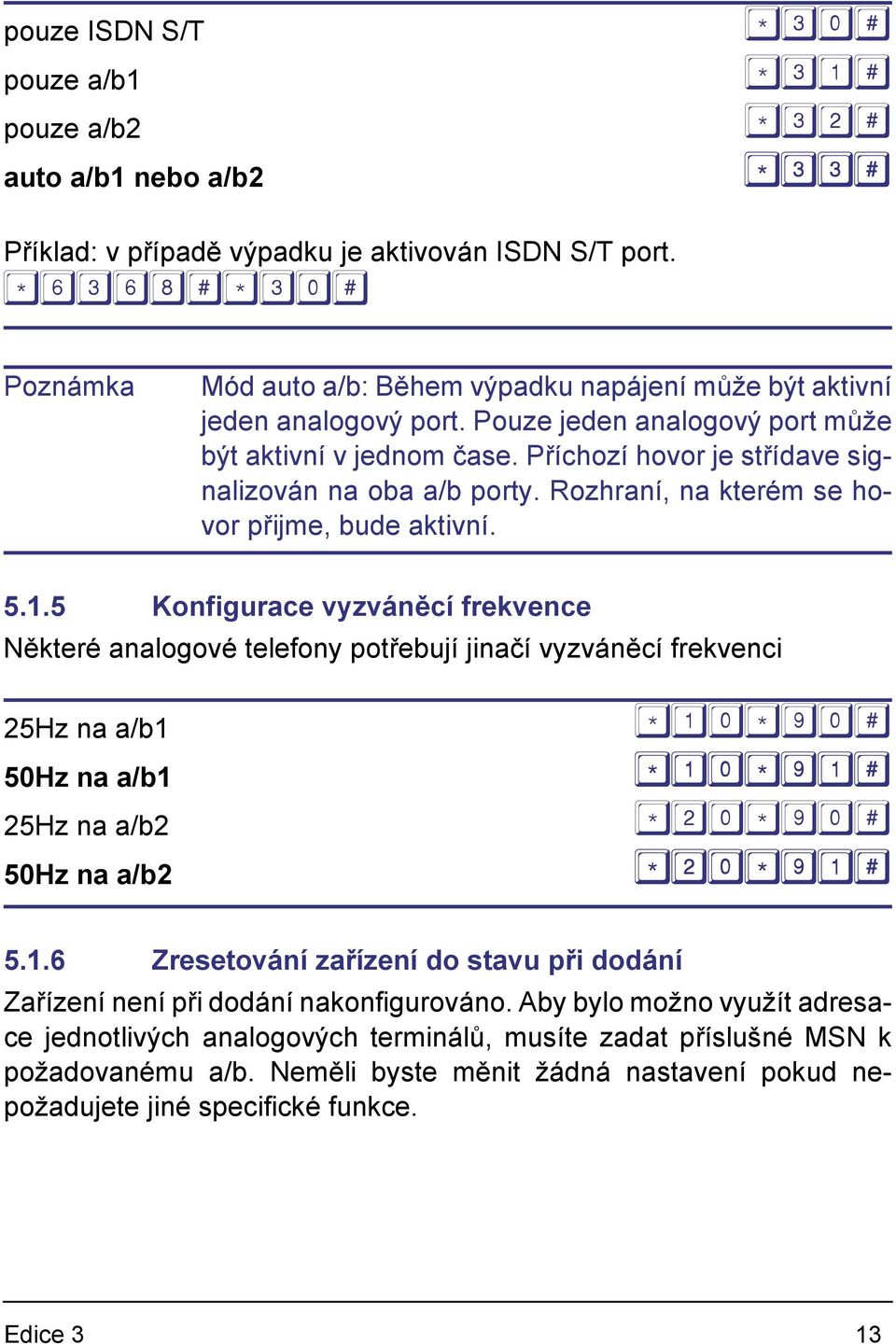 5 Konfigurace vyzváněcí frekvence Některé analogové telefony potřebují jinačí vyzváněcí frekvenci 25Hz na a/b1 50Hz na a/b1 25Hz na a/b2 50Hz na a/b2 5.1.6 Zresetování zařízení do stavu při dodání Zařízení není při dodání nakonfigurováno.