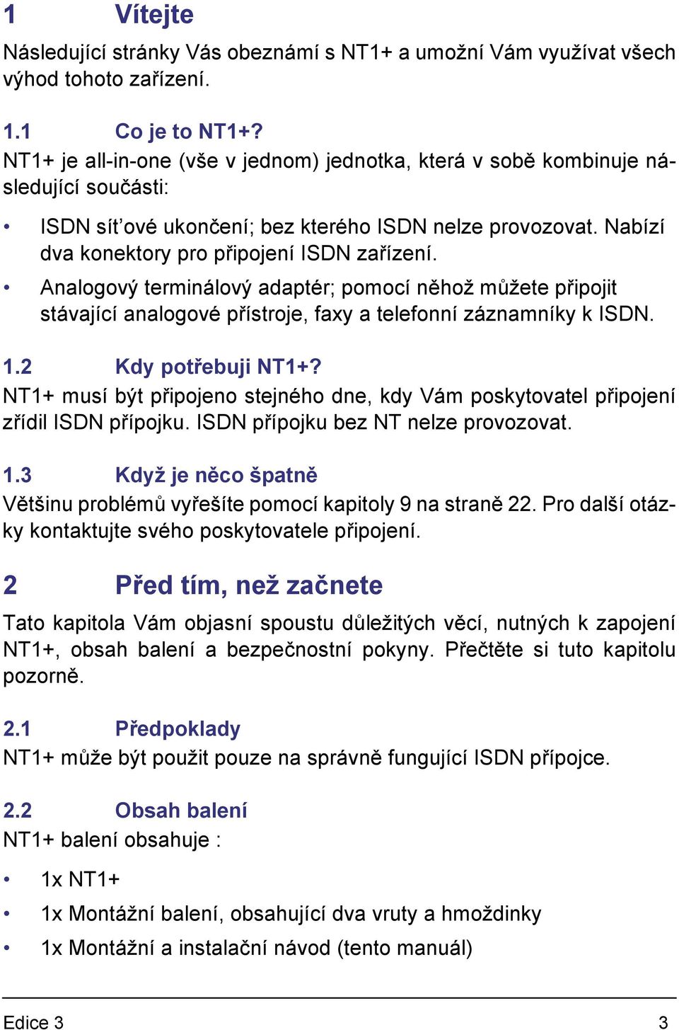 Analogový terminálový adaptér; pomocí něhož můžete připojit stávající analogové přístroje, faxy a telefonní záznamníky k ISDN. 1.2 Kdy potřebuji NT1+?