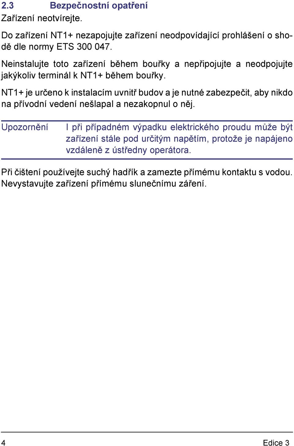 NT1+ je určeno k instalacím uvnitř budov a je nutné zabezpečit, aby nikdo na přívodní vedení nešlapal a nezakopnul o něj.