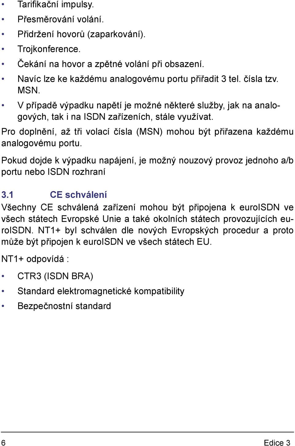 Pro doplnění, až tři volací čísla (MSN) mohou být přiřazena každému analogovému portu. Pokud dojde k výpadku napájení, je možný nouzový provoz jednoho a/b portu nebo ISDN rozhraní 3.