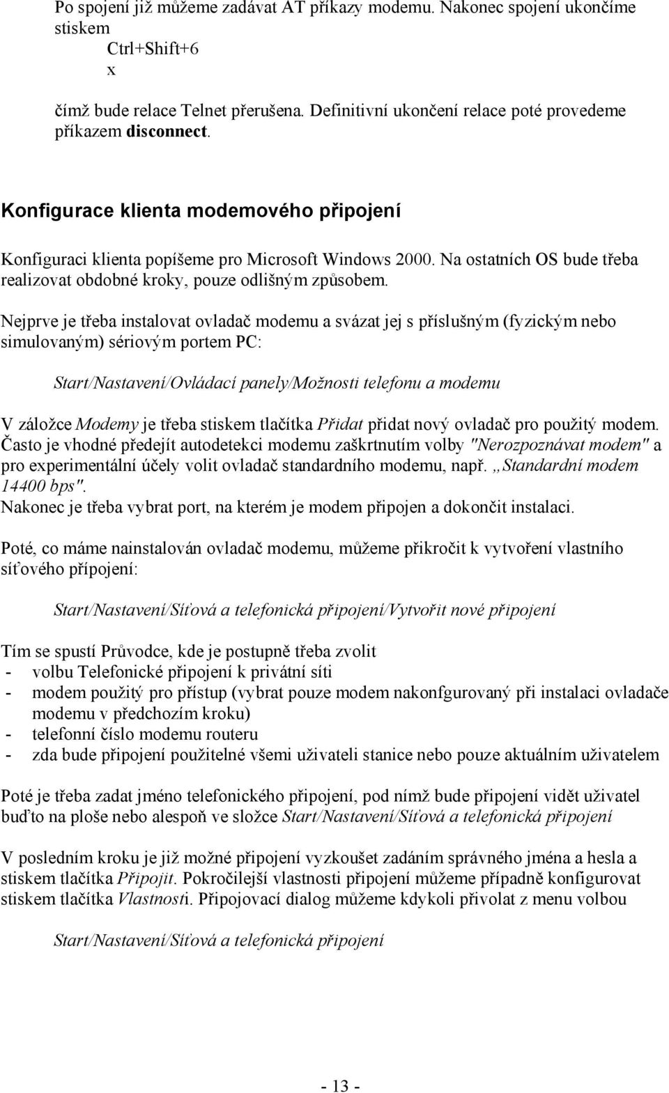 Nejprve je třeba instalovat ovladač modemu a svázat jej s příslušným (fyzickým nebo simulovaným) sériovým portem PC: Start/Nastavení/Ovládací panely/možnosti telefonu a modemu V záložce Modemy je