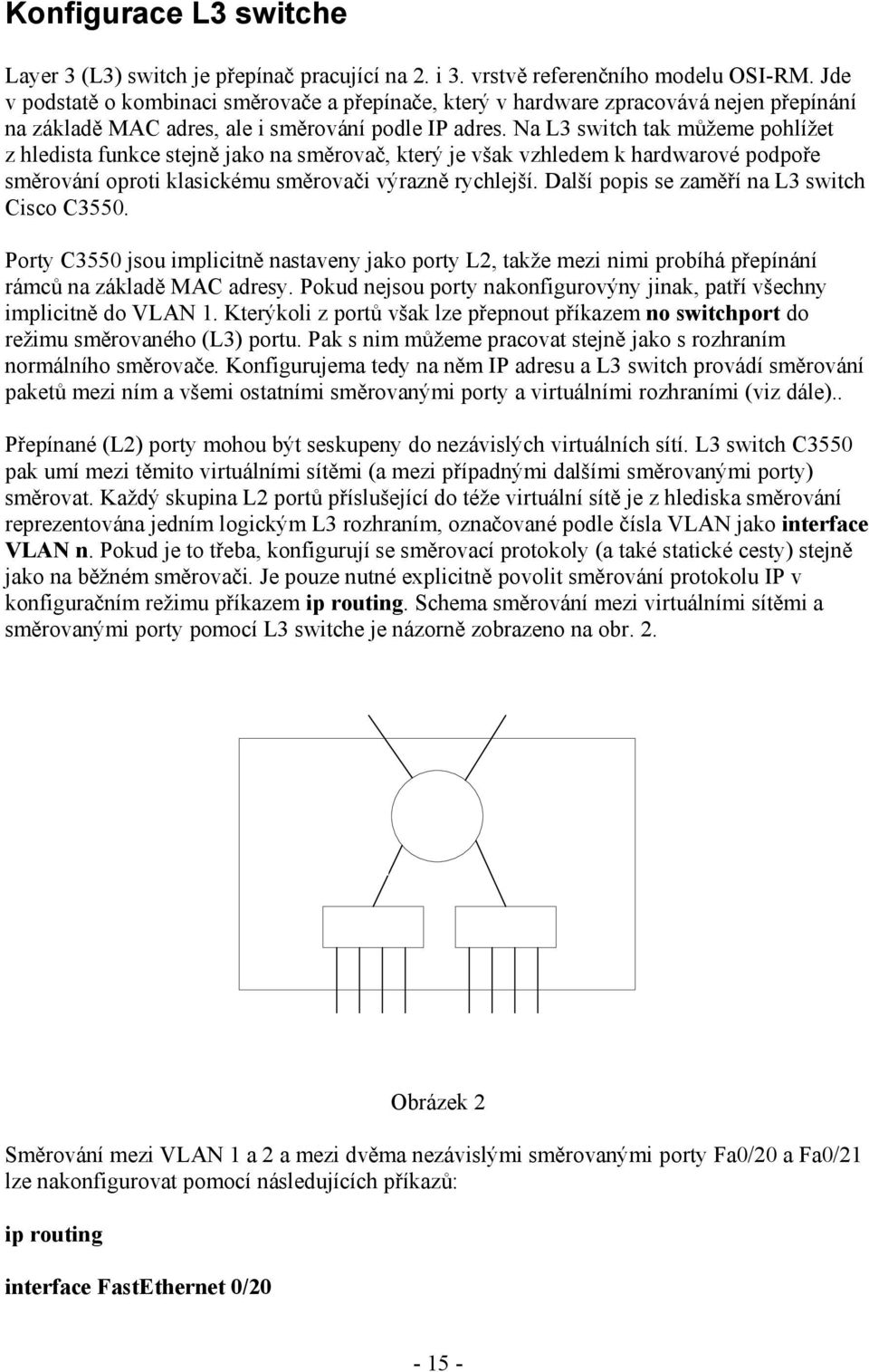 Na L3 switch tak můžeme pohlížet z hledista funkce stejně jako na směrovač, který je však vzhledem k hardwarové podpoře směrování oproti klasickému směrovači výrazně rychlejší.