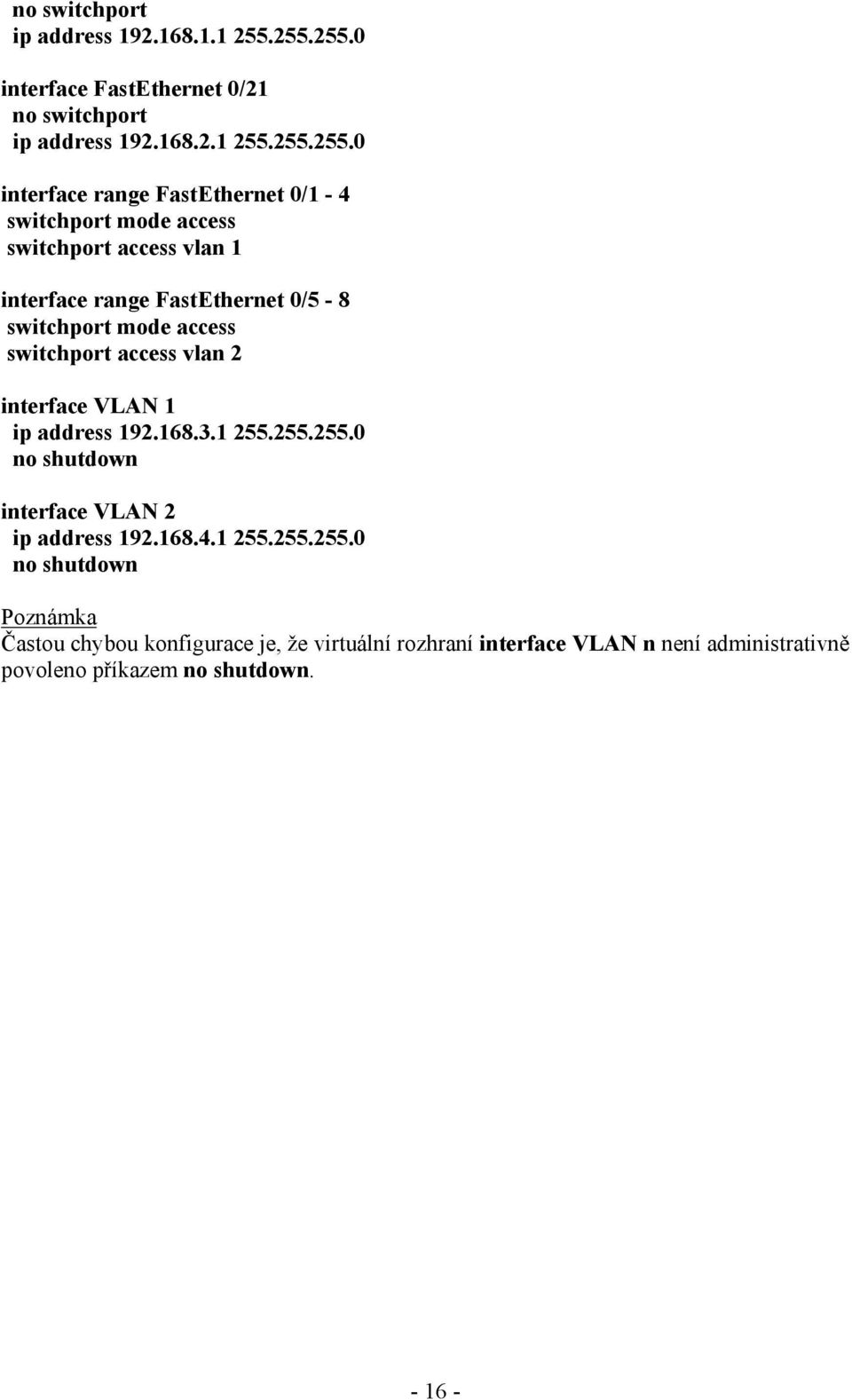 access switchport access vlan 1 interface range FastEthernet 0/5-8 switchport mode access switchport access vlan 2 interface VLAN 1 ip