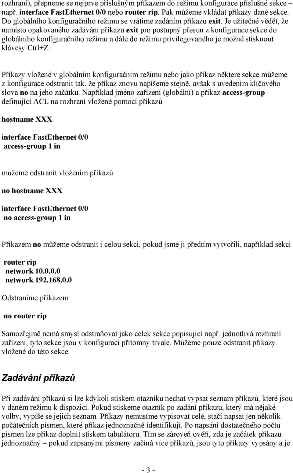 Je užitečné vědět, že namísto opakovaného zadávání příkazu pro postupný přesun z konfigurace sekce do globálního konfiguračního režimu a dále do režimu privilegovaného je možné stisknout klávesy