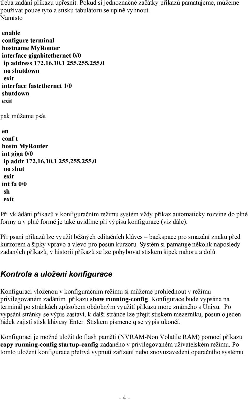 255.255.0 no shutdown interface fastethernet 1/0 shutdown pak můžeme psát en conf t hostn MyRouter int giga 0/0 ip addr 172.16.10.1 255.255.255.0 no shut int fa 0/0 sh Při vkládání příkazů v konfiguračním režimu systém vždy příkaz automaticky rozvine do plné formy a v plné formě je také uvidíme při výpisu konfigurace (viz dále).