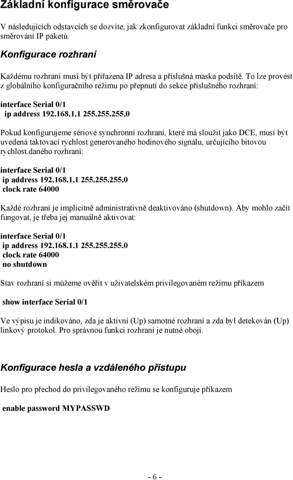 To lze provést z globálního konfiguračního režimu po přepnutí do sekce příslušného rozhraní: interface Serial 0/1 ip address 192.168.1.1 255.