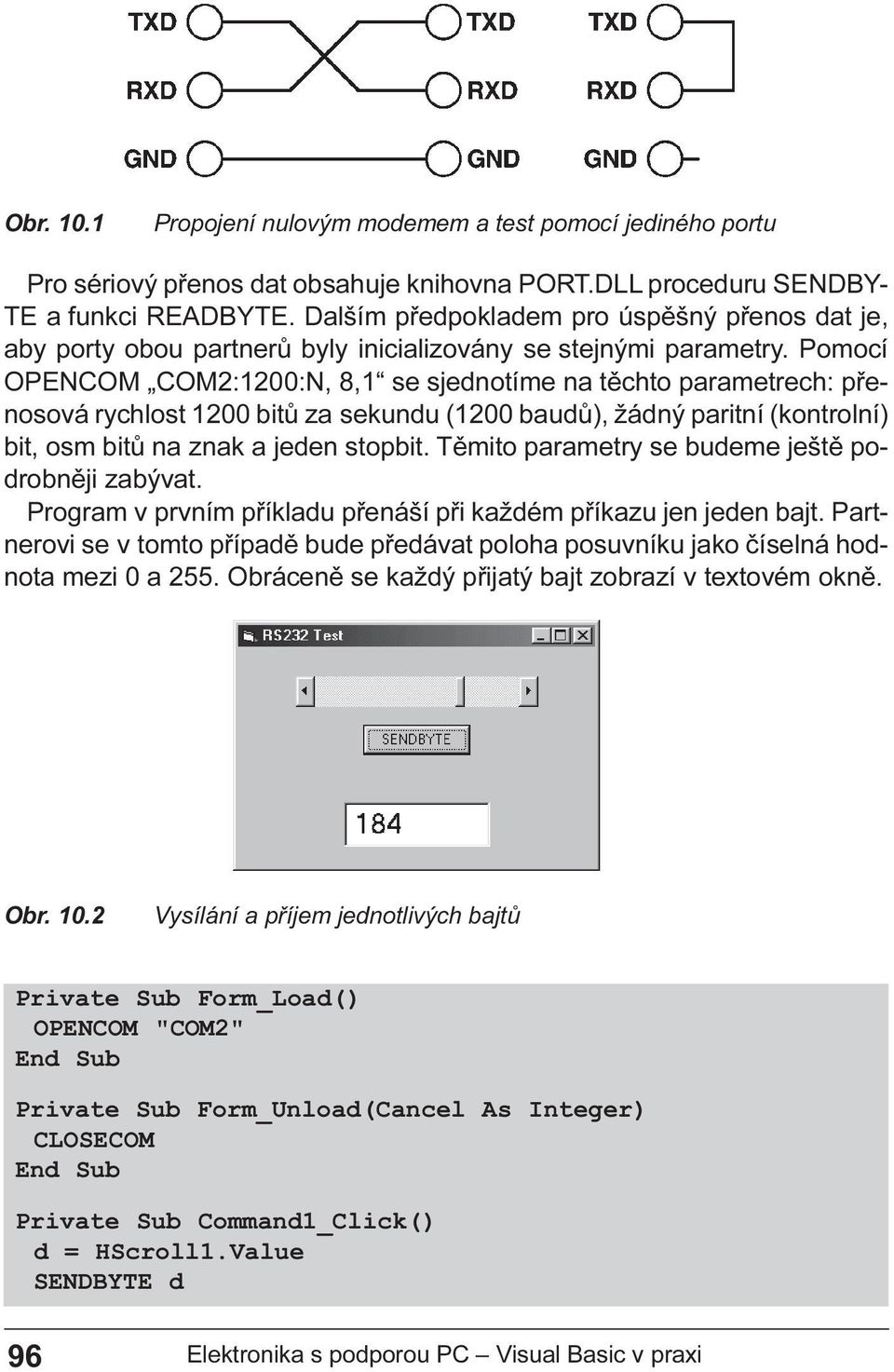 paritní (kontrolní) bit, osm bitù na znak a jeden stopbit Tìmito parametry se budeme ještì podrobnìji zabývat Program v prvním pøíkladu pøenáší pøi každém pøíkazu jen jeden bajt Partnerovi se v tomto