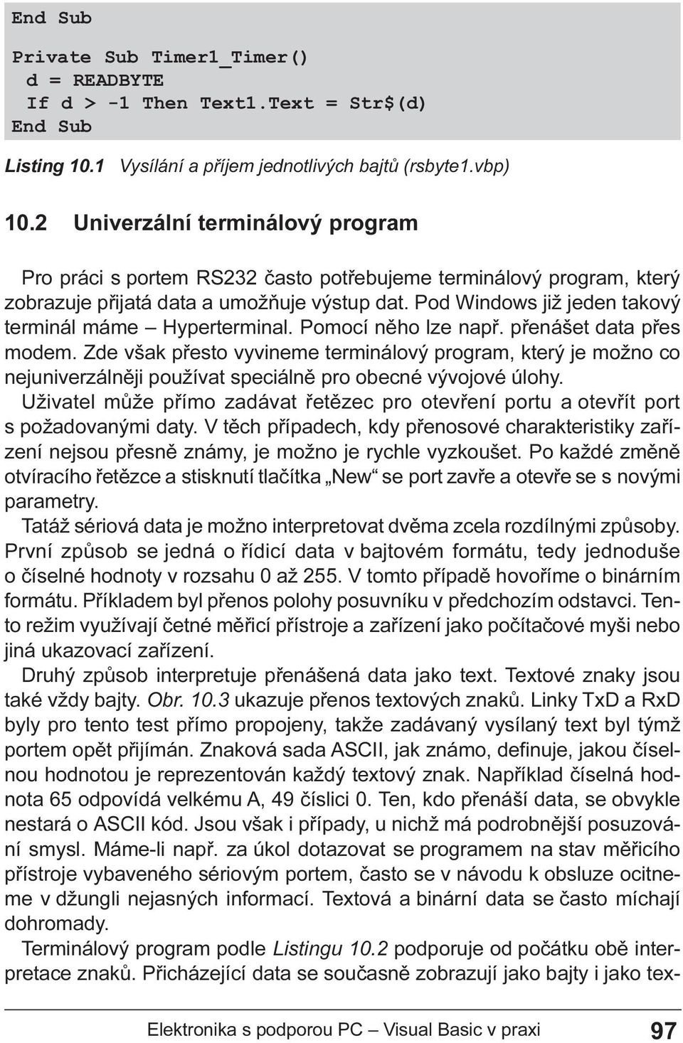 Zde však pøesto vyvineme terminálový program, který je možno co nejuniverzálnìji používat speciálnì pro obecné vývojové úlohy Uživatel mùže pøímo zadávat øetìzec pro otevøení portu a otevøít port s