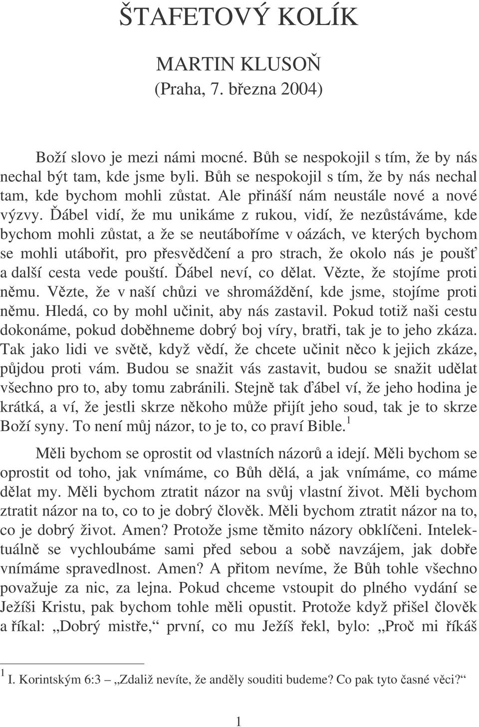 ábel vidí, že mu unikáme z rukou, vidí, že nezstáváme, kde bychom mohli zstat, a že se neutáboíme v oázách, ve kterých bychom se mohli utáboit, pro pesvdení a pro strach, že okolo nás je pouš a další