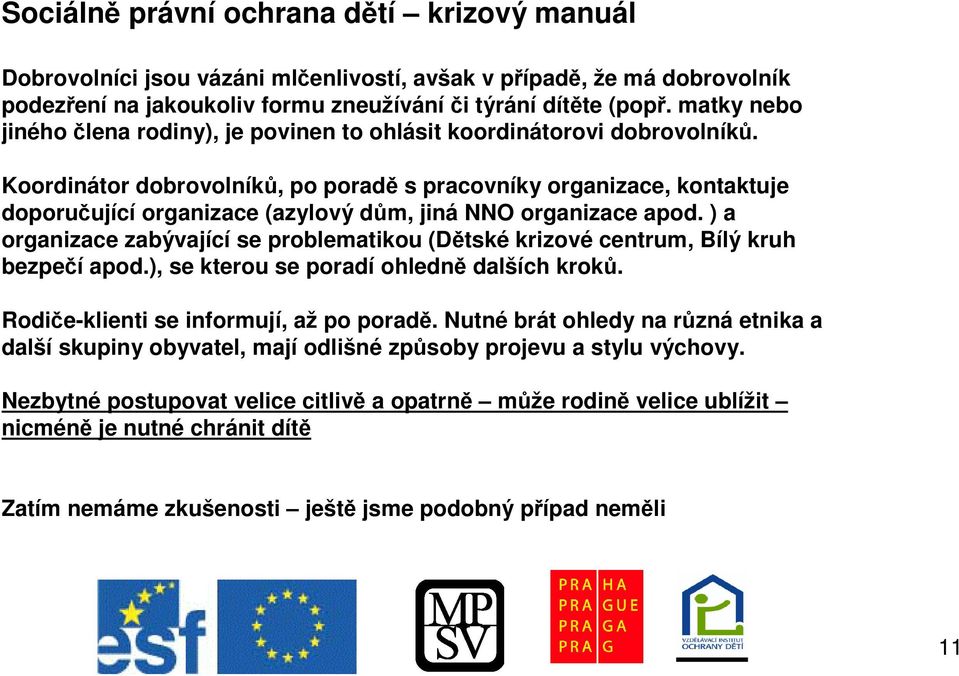 Koordinátor dobrovolník, po porad s pracovníky organizace, kontaktuje doporuující organizace (azylový dm, jiná NNO organizace apod.