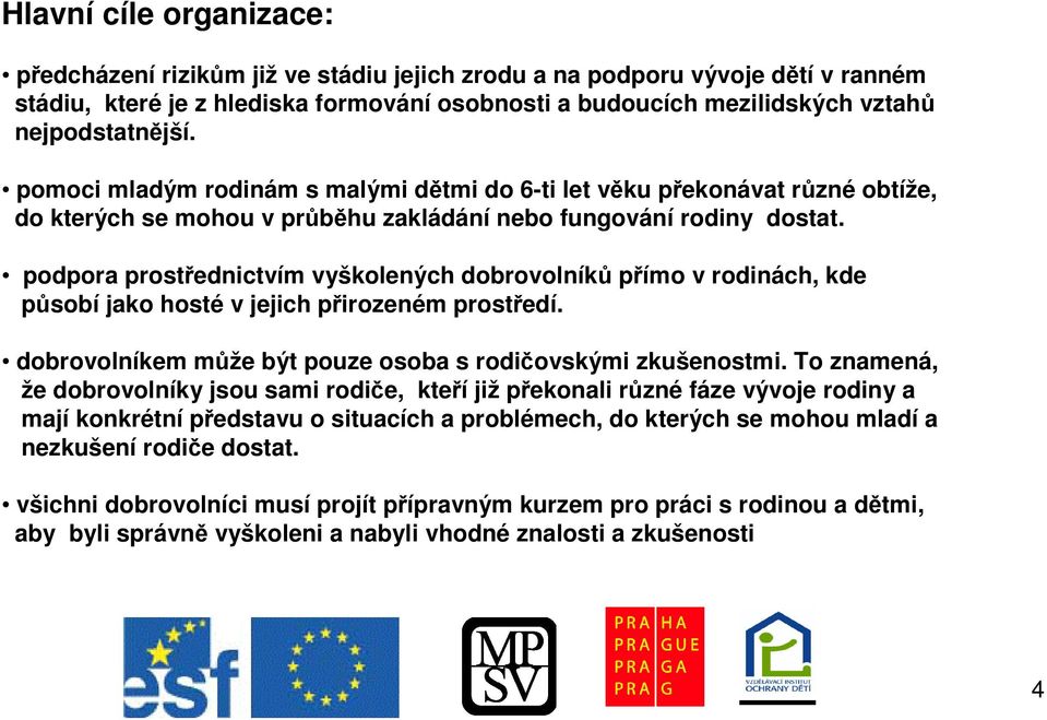 podpora prostednictvím vyškolených dobrovolník pímo v rodinách, kde psobí jako hosté v jejich pirozeném prostedí. dobrovolníkem mže být pouze osoba s rodiovskými zkušenostmi.