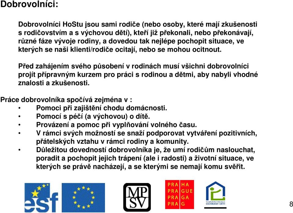 Ped zahájením svého psobení v rodinách musí všichni dobrovolníci projít pípravným kurzem pro práci s rodinou a dtmi, aby nabyli vhodné znalosti a zkušenosti.