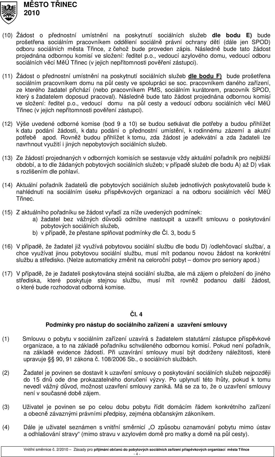 (11) Žádost o přednostní umístnění na poskytnutí sociálních služeb dle bodu F) bude prošetřena sociálním pracovníkem domu na půl cesty ve spolupráci se soc.