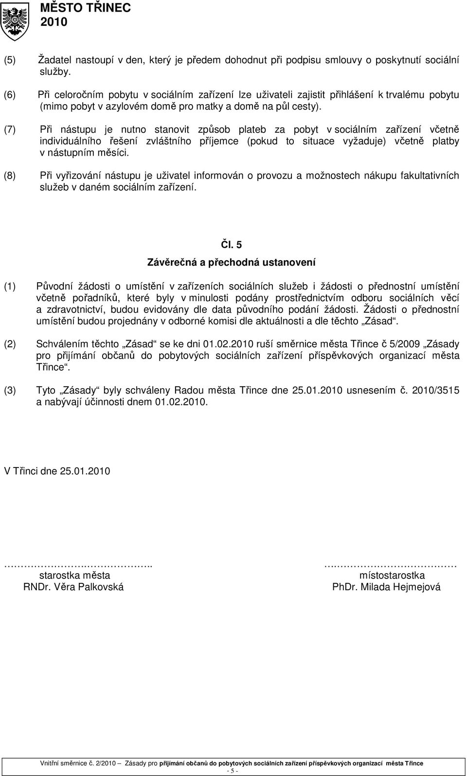 (7) Při nástupu je nutno stanovit způsob plateb za pobyt v sociálním zařízení včetně individuálního řešení zvláštního příjemce (pokud to situace vyžaduje) včetně platby v nástupním měsíci.