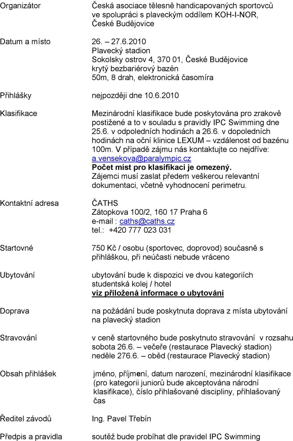 Startovné Ubytování Doprava Stravování Obsah přihlášek Ředitel závodů Předpis a pravidla Mezinárodní klasifikace bude poskytována pro zrakově postižené a to v souladu s pravidly IPC Swimming dne 25.6.