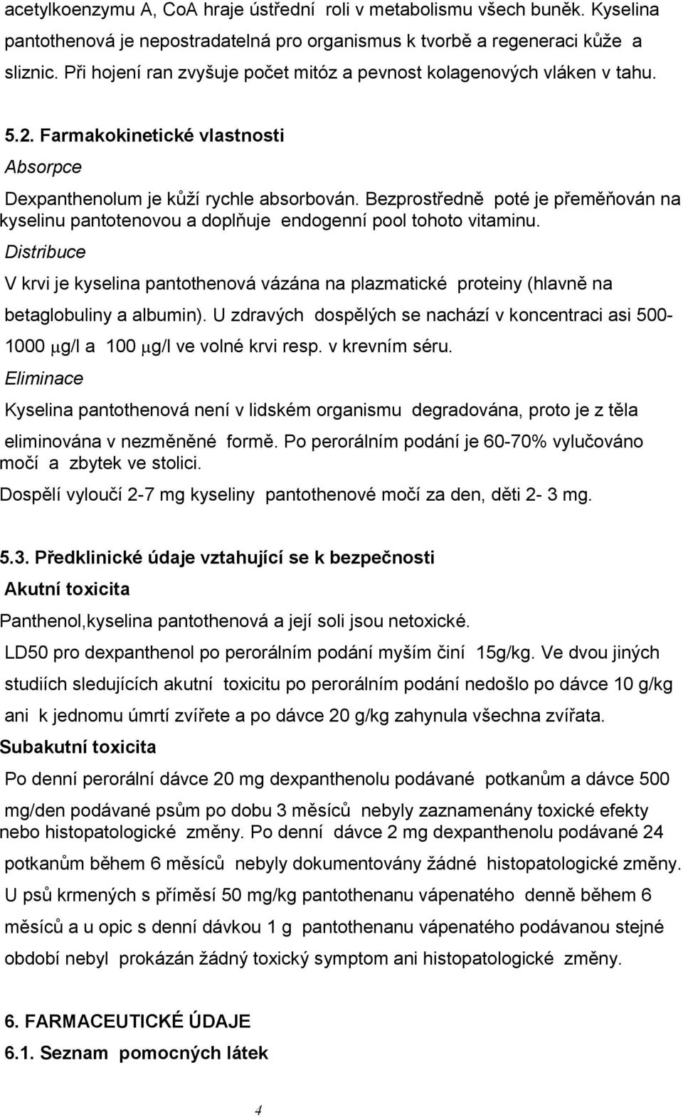 Bezprostředně poté je přeměňován na kyselinu pantotenovou a doplňuje endogenní pool tohoto vitaminu.