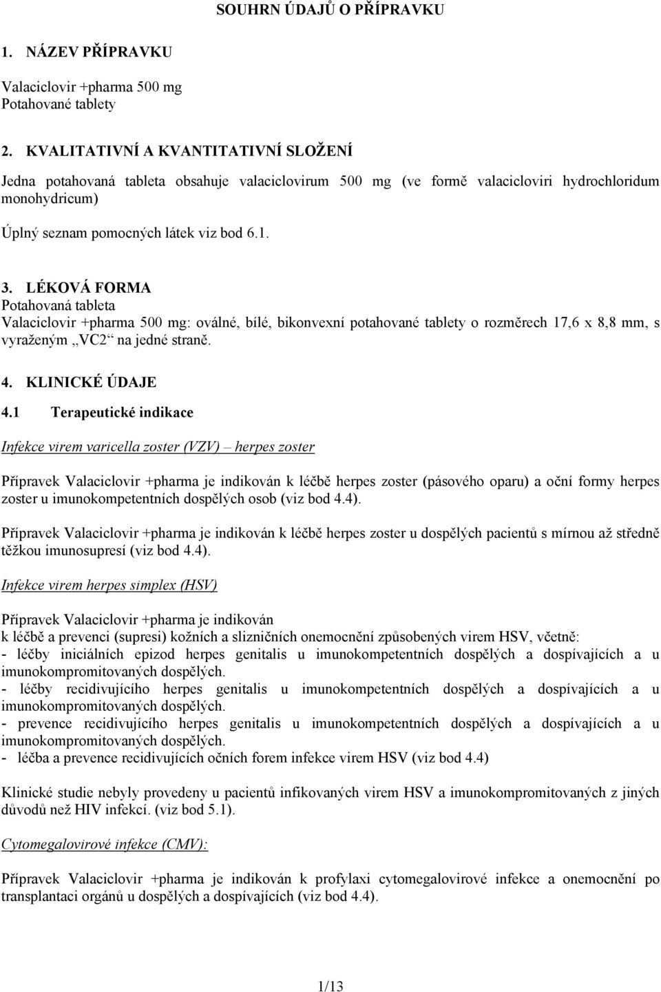LÉKOVÁ FORMA Potahovaná tableta Valaciclovir +pharma 500 mg: oválné, bílé, bikonvexní potahované tablety o rozměrech 17,6 x 8,8 mm, s vyraženým VC2 na jedné straně. 4. KLINICKÉ ÚDAJE 4.