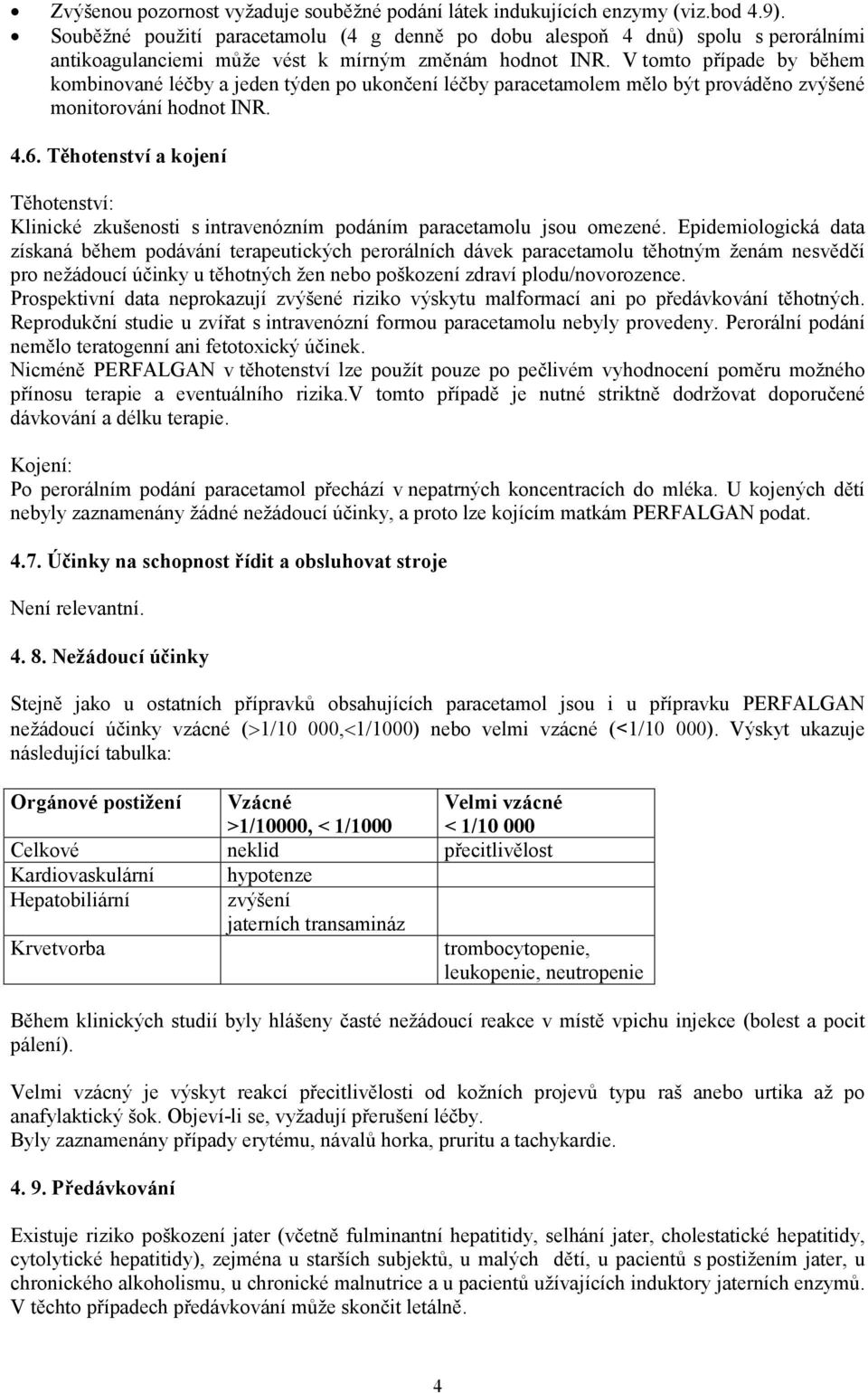 V tomto případe by během kombinované léčby a jeden týden po ukončení léčby paracetamolem mělo být prováděno zvýšené monitorování hodnot INR. 4.6.