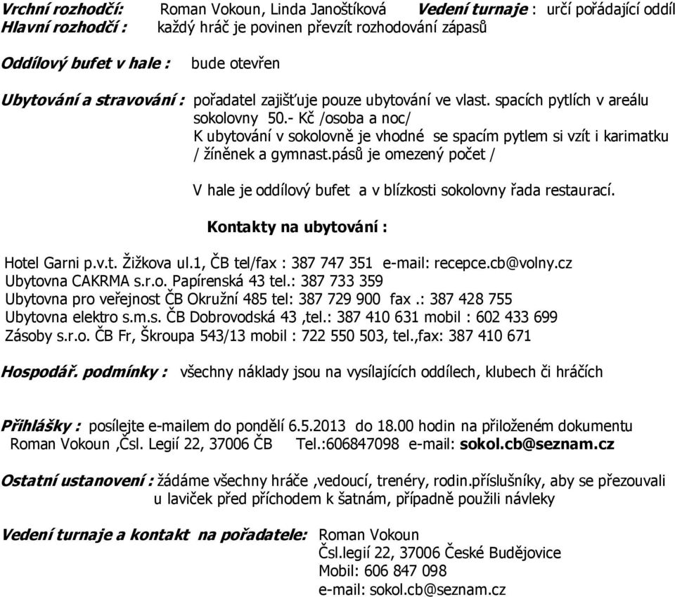 - Kč /osoba a noc/ K ubytování v sokolovně je vhodné se spacím pytlem si vzít i karimatku / žíněnek a gymnast.pásů je omezený počet / V hale je oddílový bufet a v blízkosti sokolovny řada restaurací.