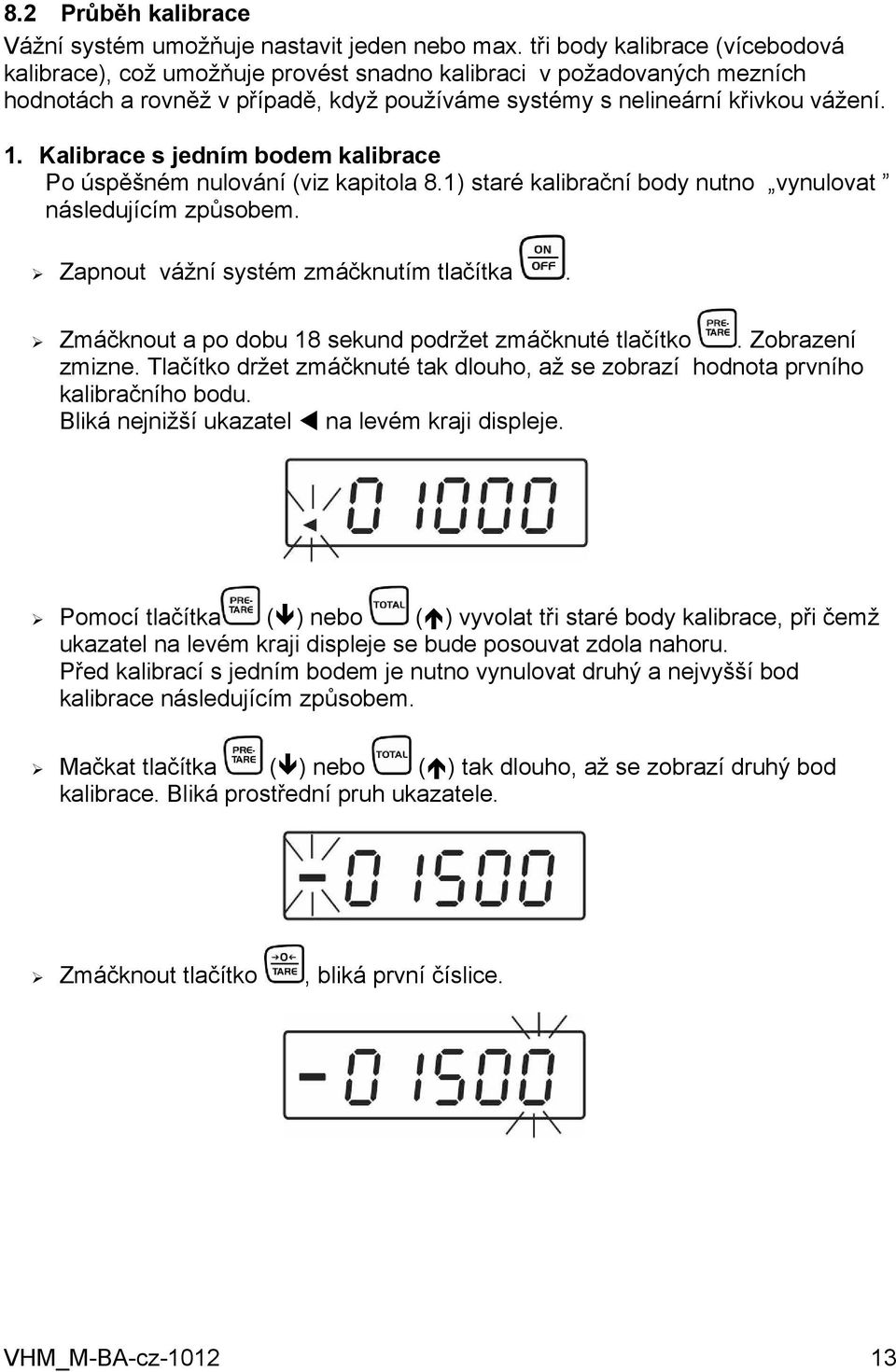 Kalibrace s jedním bodem kalibrace Po úspěšném nulování (viz kapitola 8.1) staré kalibrační body nutno vynulovat následujícím způsobem. Zapnout vážní systém zmáčknutím tlačítka.