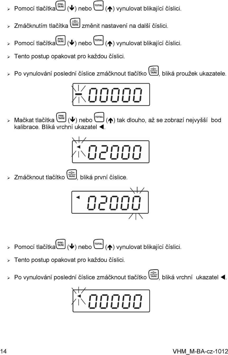 Po vynulování poslední číslice zmáčknout tlačítko, bliká proužek ukazatele. Mačkat tlačítka ( ) nebo ( ) tak dlouho, až se zobrazí nejvyšší bod kalibrace.