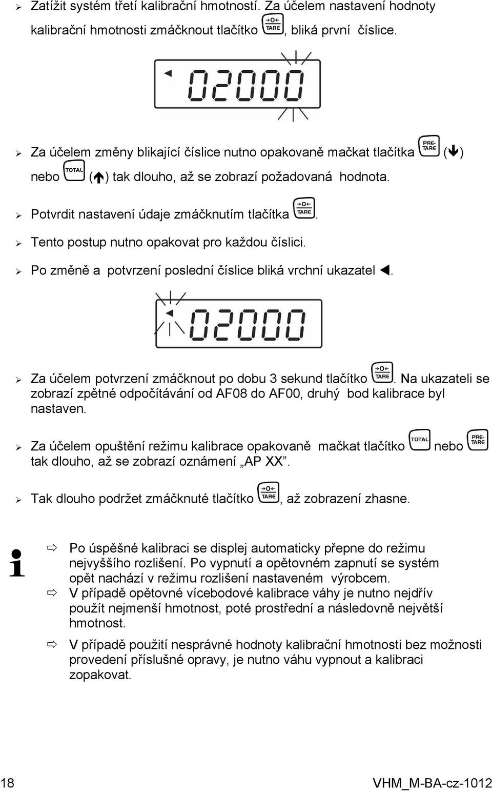 Tento postup nutno opakovat pro každou číslici. Po změně a potvrzení poslední číslice bliká vrchní ukazatel. Za účelem potvrzení zmáčknout po dobu 3 sekund tlačítko.