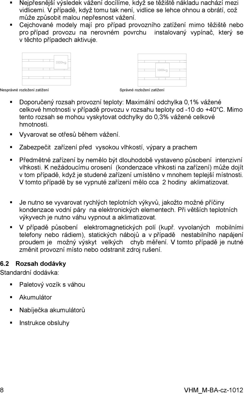 Nesprávné rozložení zatížení Správné rozložení zatížení Doporučený rozsah provozní teploty: Maximální odchylka 0,1% vážené celkové hmotnosti v případě provozu v rozsahu teploty od -10 do +40 C.