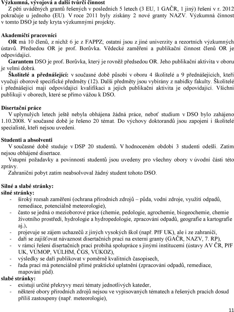 OR má 10 členů, z nichţ 6 je z FAPPZ; ostatní jsou z jiné univerzity a rezortních výzkumných ústavů. Předsedou OR je prof. Borůvka. Vědecké zaměření a publikační činnost členů OR je odpovídající.