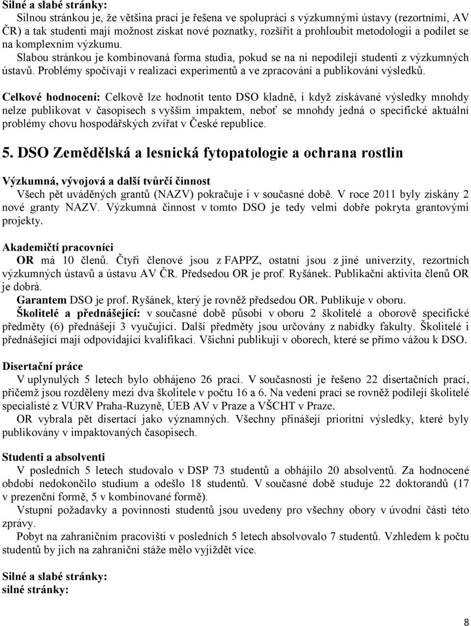 Problémy spočívají v realizaci experimentů a ve zpracování a publikování výsledků.