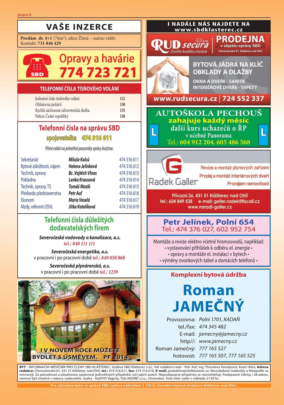 správu SBD spojovatelka 474 316 611 Přímé volání na jednotlivé pracovníky správy družstva: Sekretariát Miluše Kalců 474 316 611 Bytové záležitosti, nájem Helena Jelínková 474 316 612 Technik, opravy