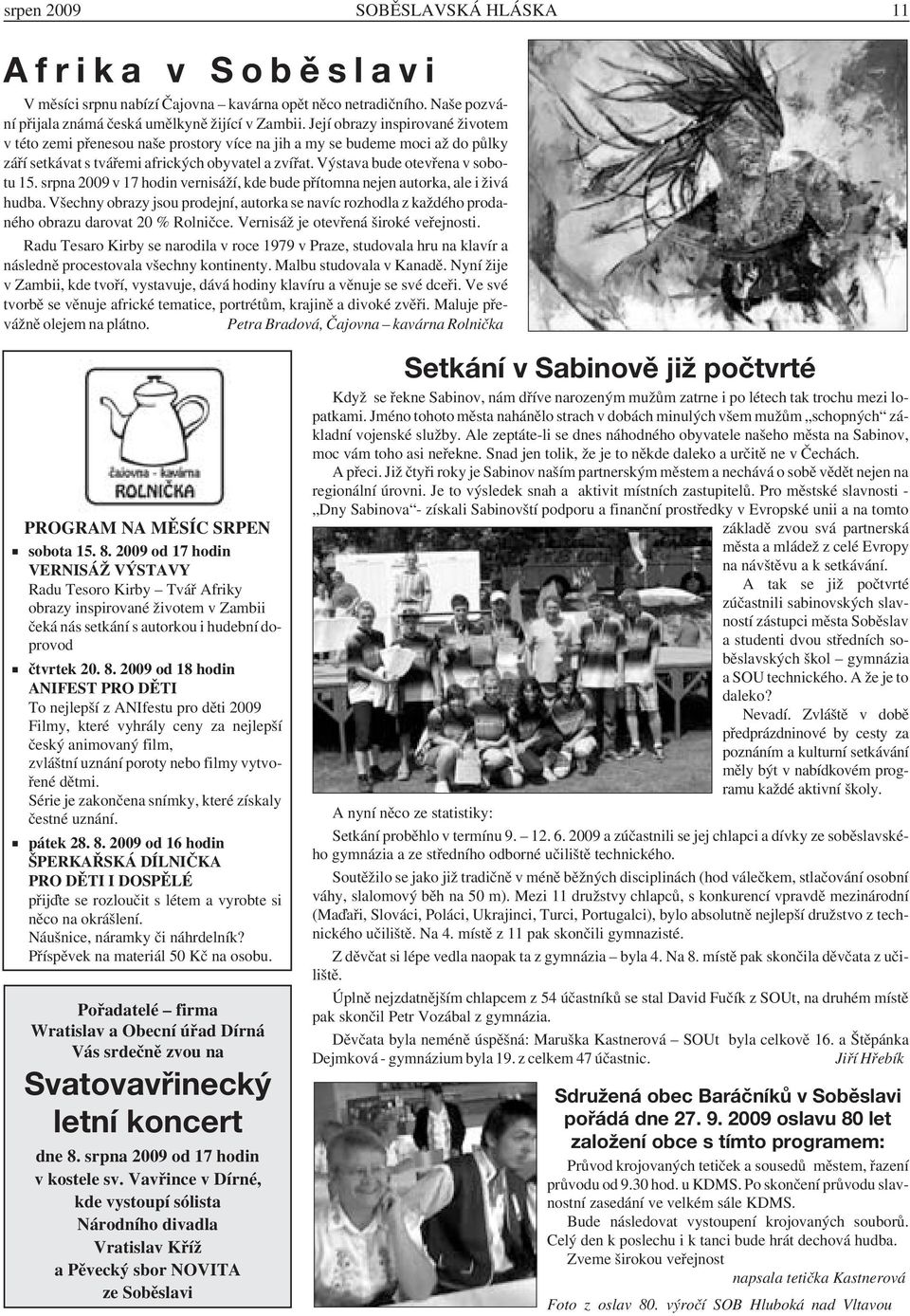 srpna 2009 v 17 hodin vernisáží, kde bude přítomna nejen autorka, ale i živá hudba. Všechny obrazy jsou prodejní, autorka se navíc rozhodla z každého prodaného obrazu darovat 20 % Rolničce.