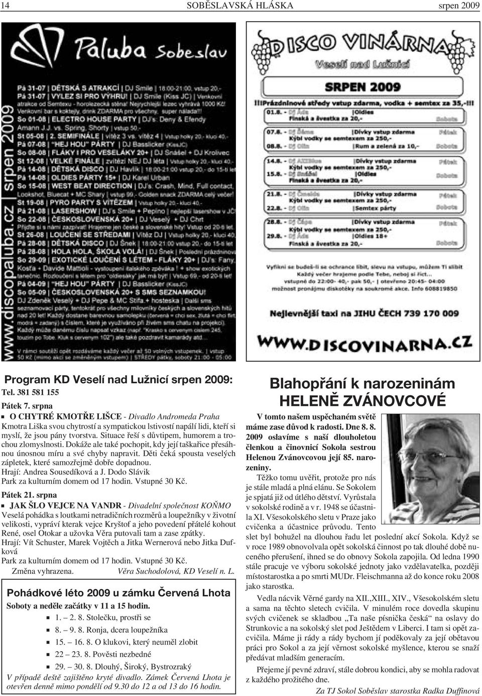 Situace řeší s důvtipem, humorem a trochou zlomyslnosti. Dokáže ale také pochopit, kdy její taškařice přesáhnou únosnou míru a své chyby napravit.