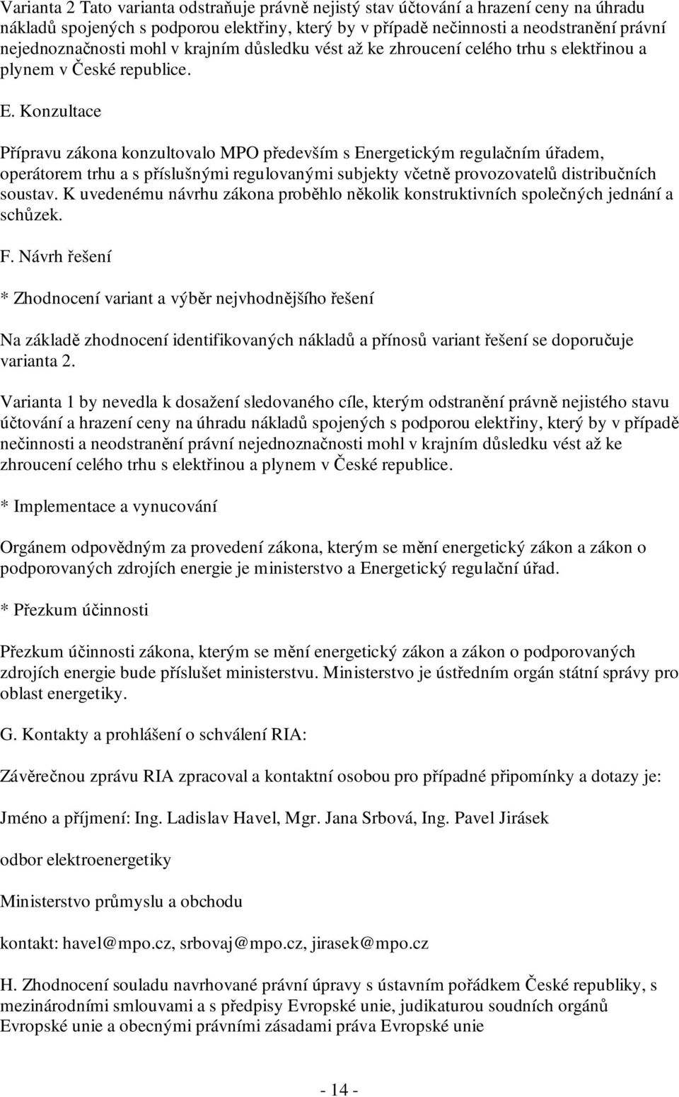 Konzultace Přípravu zákona konzultovalo MPO především s Energetickým regulačním úřadem, operátorem trhu a s příslušnými regulovanými subjekty včetně provozovatelů distribučních soustav.