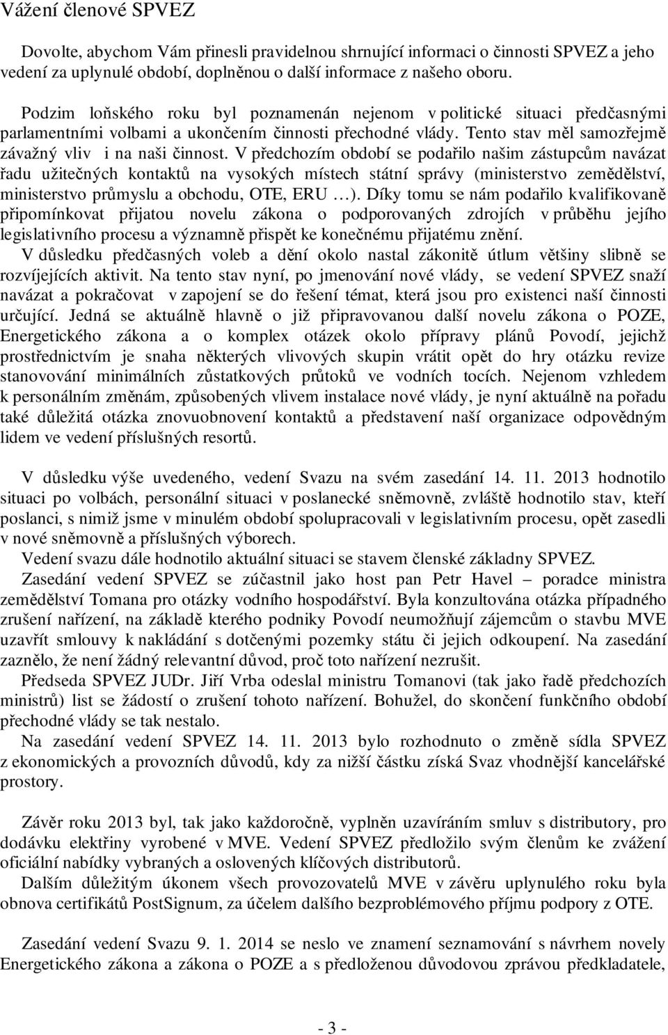 V předchozím období se podařilo našim zástupcům navázat řadu užitečných kontaktů na vysokých místech státní správy (ministerstvo zemědělství, ministerstvo průmyslu a obchodu, OTE, ERU ).